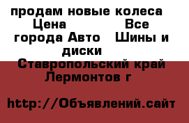 продам новые колеса › Цена ­ 11 000 - Все города Авто » Шины и диски   . Ставропольский край,Лермонтов г.